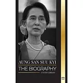 Aung San Suu Kyi: The biography of a human rights activist, Nobel Peace Prize winner, and State Counsellor of Myanmar