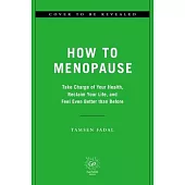How to Menopause: Take Charge of Your Health, Reclaim Your Life, and Feel Even Better Than Before