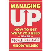 Managing Up: How to Get What You Need from the People in Charge