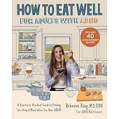 How to Eat Well for Adults with ADHD: A Practical, Non-Diet Guide to Feeding Your Body & Mind When You Have ADHD