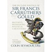 The Picture Politics of Sir Francis Carruthers Gould: Britain’s Pioneering Political Cartoonist