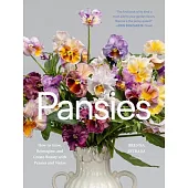 Pansies: How to Grow, Re-Imagine, and Create Beauty with Pansies and Violas