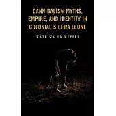 Cannibalism Myths, Empire, and Identity in Colonial Sierra Leone