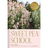 Sweet Pea School: Growing and Arranging the Garden’s Most Romantic Blooms