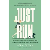 Just Run: Discovering my love for running and how the impossible becomes possible