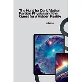 The Hunt for Dark Matter: Particle Physics and the Quest for a Hidden Reality