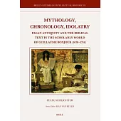 Mythology, Chronology, Idolatry: Pagan Antiquity and the Biblical Text in the Scholarly World of Guillaume Bonjour (1670-1714)