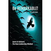 Be REMARKABLE!: Learn to Unlearn: The New Leadership Mindset