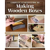 Complete Starter Guide to Making Wooden Boxes: Learn to Craft Beautiful and Practical Containers for Everyday Use