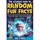 The Ultimate Book of Random Fun Facts: Over 1000 Interesting Facts And Trivia Quizzes About History, Science, Sports, Animals, Space and Anything In B