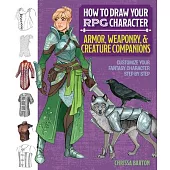 How to Draw Your RPG Character: Armor, Weaponry & Creature Companions: Customize Your Fantasy Character Step by Step