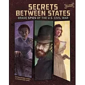 Secrets Between States: Brave Spies of the U.S. Civil War