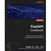 FastAPI Cookbook: Develop high-performance APIs and web applications with Python