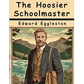 The Hoosier Schoolmaster: A Story of Backwoods Life in Indiana: A Story of Backwoods Life in Indiana By Edward Eggleston