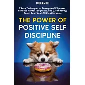 The Power of Positive Self-Discipline: 7 Easy Techniques to Strengthen Willpower, Enhance Mental Toughness, and (Confidently) Reach Your Goals Without