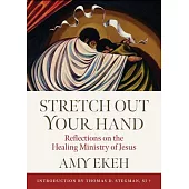 Stretch Out Your Hand: Reflections on the Healing Ministry of Jesus