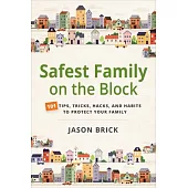 Safest Family on the Block: 101 Tips, Tricks, Hacks, and Habits to Protect Your Family