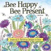 Bee Happy, Bee Present: Inspiring & Uplifting Designs to Color