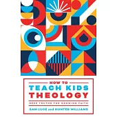 How to Teach Kids Theology: Deep Truths for Growing Faith