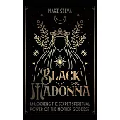 Black Madonna: Unlocking the Secret Spiritual Power of the Mother Goddess