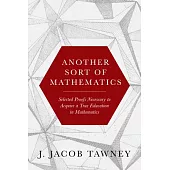 Another Sort of Mathematics: Selected Proofs Necessary to Finally Acquire an Education in Mathematics: Containing a Myriad of Other Theorems, Unsol