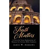 Truth Matters: A Verse-by Verse Explanation of Romans for Serious Bible Students