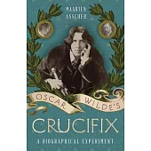 Oscar Wilde’s Crucifix: A Biographical Experiment