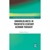 Unworldliness in Twentieth Century German Thought