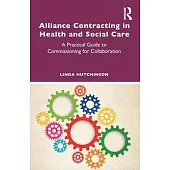 Alliance Contracting in Health and Social Care: A Practical Guide to Commissioning for Collaboration