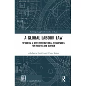 A Global Labour Law: Towards a New International Framework for Rights and Justice