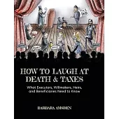 How to Laugh at Death and Taxes: What Executors, Willmakers, Heirs, and Beneficiaries Need to Know