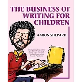 The Business of Writing for Children: An Author’s Inside Tips on Writing Children’s Books and Publishing Them, or How to Write, Publish, and Promote a