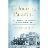 Colonizing Palestine: The Zionist Left and the Making of the Palestinian Nakba