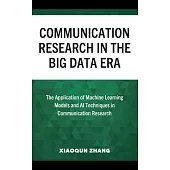 Communication Research in the Big Data Era: The Application of Machine Learning Models and AI Techniques in Communication Research