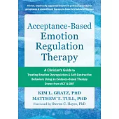 Acceptance-Based Emotion Regulation Therapy: A Clinician’s Guide to Treating Emotion Dysregulation and Self-Destructive Behaviors Using an Evidence-Ba