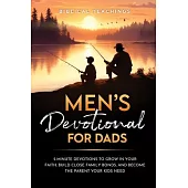 Men’s Devotional For Dads: 5-Minute Devotions To Grow In Your Faith, Build Close Family Bonds, And Become The Parent Your Kids Need