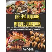 The Epic Outdoor Griddle Cookbook: Over 150 Delicious Recipes, Plus Sauces and Marinades for Your Outdoor Griddle Cooking Adventures