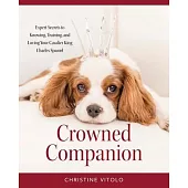 Crowned Companion: Expert Secrets to Knowing, Training, and Loving Your Cavalier King Charles Spaniel