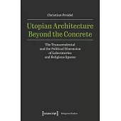 Utopian Architecture Beyond the Concrete: The Transcendental and the Political Dimension of Laboratories and Religious Spaces