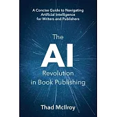 The AI Revolution in Book Publishing: A Concise Guide to Navigating Artificial Intelligence for Writers and Publishers