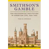 Smithson’s Gamble: The Smithsonian Institution in American Life, 1836-1906