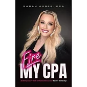 Fire My CPA: An Entrepreneur’s Guide to Financial Success and Massive Tax Savings