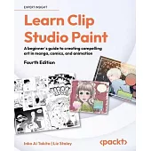 Learn Clip Studio Paint - Fourth Edition: A beginner’s guide to creating compelling art in manga, comics, and animation