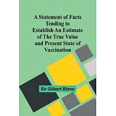 A Statement of Facts Tending to Establish an Estimate of the True Value and Present State of Vaccination