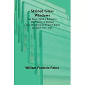 Stained Glass Windows: An Essay: With a Report to the Vestry on Stained Glass Windows for Grace Church Lockport New York