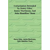 Unitarianism Defended by Henry Giles, James Martineau, and John Hamilton Thom