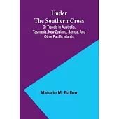 Under the Southern Cross; Or Travels in Australia, Tasmania, New Zealand, Samoa, and Other Pacific Islands