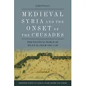 Medieval Syria and the Onset of the Crusades: The Political World of Bilad Al-Sham 1050-1128