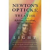 Newton’s Opticks: A Treatise of the Reflections, Refractions, Inflections and Colours of Light