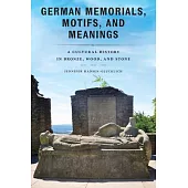 German Memorials, Motifs, and Meanings: A Cultural History in Bronze, Wood, and Stone